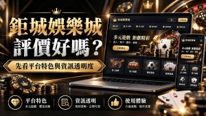 鉅城娛樂城評價好嗎？先看平台特色與資訊透明度