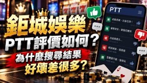 鉅城娛樂PTT評價如何？為什麼搜尋結果好壞差很多
